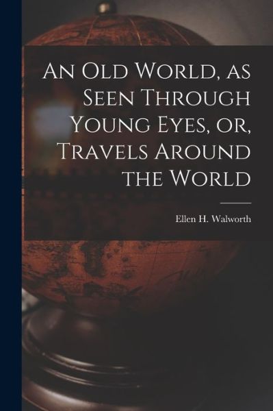 Cover for Ellen H (Ellen Hardin) 18 Walworth · An Old World, as Seen Through Young Eyes, or, Travels Around the World [microform] (Paperback Book) (2021)