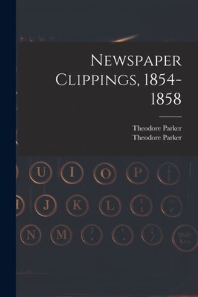 Cover for Theodore 1810-1860 Parker · Newspaper Clippings, 1854-1858 (Paperback Book) (2021)