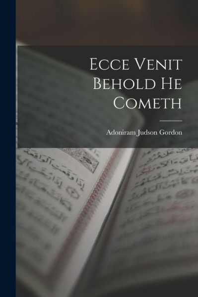 Ecce Venit Behold He Cometh - Adoniram Judson Gordon - Bücher - Legare Street Press - 9781016556293 - 27. Oktober 2022