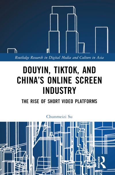Douyin, TikTok and China’s Online Screen Industry: The Rise of Short-Video Platforms - Routledge Research in Digital Media and Culture in Asia - Su, Chunmeizi (University of Sydney) - Bøger - Taylor & Francis Ltd - 9781032198293 - 22. september 2023