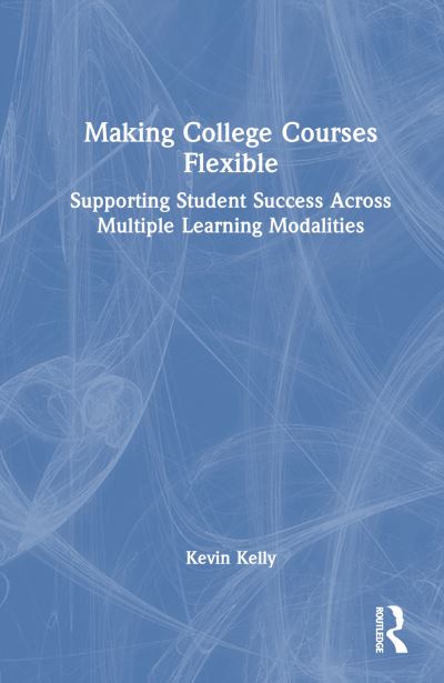 Cover for Kevin Kelly · Making College Courses Flexible: Supporting Student Success Across Multiple Learning Modalities (Hardcover Book) (2024)