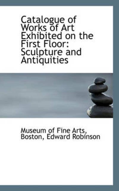 Cover for Museum of Fine Arts · Catalogue of Works of Art Exhibited on the First Floor: Sculpture and Antiquities (Taschenbuch) (2009)