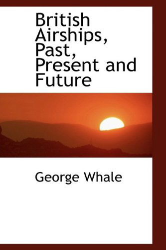 Cover for George Whale · British Airships, Past, Present and Future (Hardcover Book) (2009)