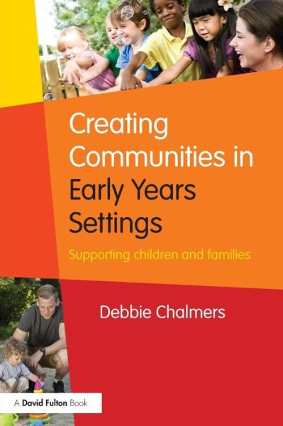 Creating Communities in Early Years Settings: Supporting children and families - Debbie Chalmers - Books - Taylor & Francis Ltd - 9781138917293 - October 12, 2015