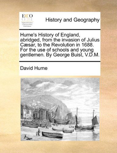 Hume's History of England, Abridged, from the Invasion of Julius Cæsar, to the Revolution in 1688. for the Use of Schools and Young Gentlemen. by George Buist, V.d.m. - David Hume - Books - Gale ECCO, Print Editions - 9781140714293 - May 27, 2010