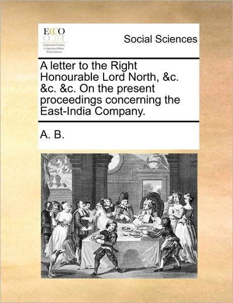 Cover for B a B · A Letter to the Right Honourable Lord North, &amp;c. &amp;c. &amp;c. on the Present Proceedings Concerning the East-india Company. (Paperback Bog) (2010)