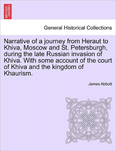 Narrative of a Journey from Heraut to Khiva, Moscow and St. Petersburgh, During the Late Russian Invasion of Khiva. with Some Account of the Court of - James Abbott - Books - British Library, Historical Print Editio - 9781241525293 - March 1, 2011