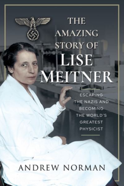 Cover for Andrew Norman · The Amazing Story of Lise Meitner: Escaping the Nazis and Becoming the World's Greatest Physicist (Inbunden Bok) (2021)