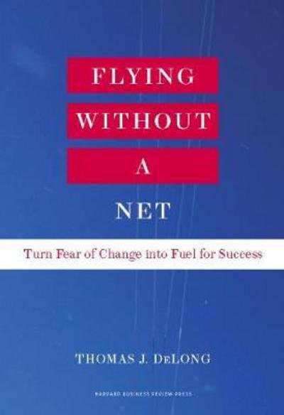 Cover for Thomas J. DeLong · Flying Without a Net: Turn Fear of Change into Fuel for Success (Hardcover Book) (2011)
