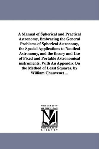 Cover for William Chauvenet · A Manual of Spherical and Practical Astronomy, Embracing the General Problems of Spherical Astronomy, the Special Applications to Nautical Astronomy, ... with an Appendix on the Method of (Paperback Bog) (2006)