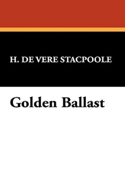 Golden Ballast - H. De Vere Stacpoole - Kirjat - Wildside Press - 9781434464293 - sunnuntai 30. maaliskuuta 2008