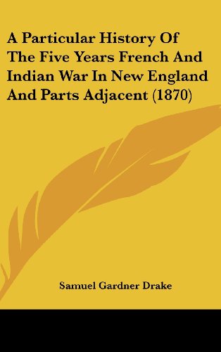 Cover for Samuel Gardner Drake · A Particular History of the Five Years French and Indian War in New England and Parts Adjacent (1870) (Hardcover Book) (2008)