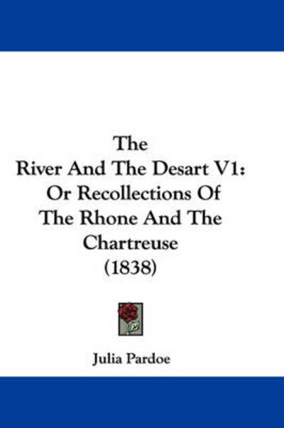 Cover for Julia Pardoe · The River and the Desart V1: or Recollections of the Rhone and the Chartreuse (1838) (Paperback Book) (2008)