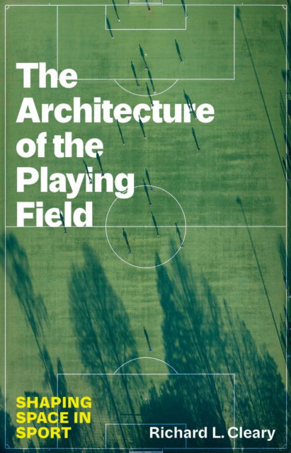 Cover for Richard L. Cleary · The Architecture of the Playing Field: Shaping Space in Sport - Terry and Jan Todd Series on Physical Culture and Sports (Hardcover Book) (2025)
