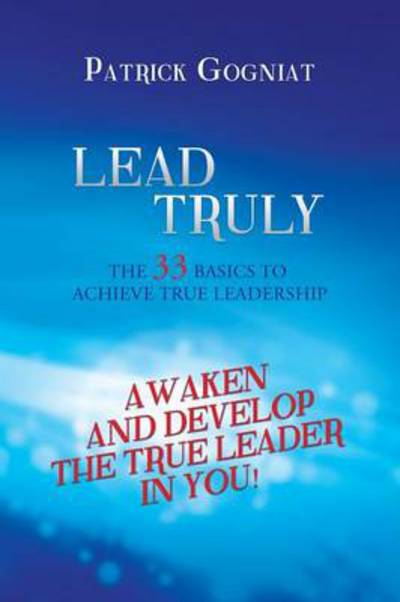 Cover for Patrick Gogniat · Lead Truly: the 33 Basics to Achieve True Leadership: the 33 Basics to Achieve True Leadership (Pocketbok) (2014)