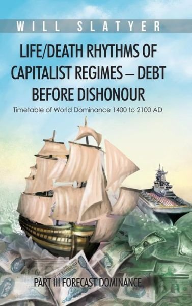 Cover for Will Slatyer · Life / Death Rhythms of Capitalist Regimes - Debt Before Dishonour: Part III Forecast Dominance (Hardcover Book) (2014)