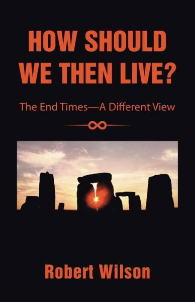 How Should We then Live?: the End Times-a Different View - Robert Wilson - Books - WestBow Press - 9781490846293 - August 11, 2014