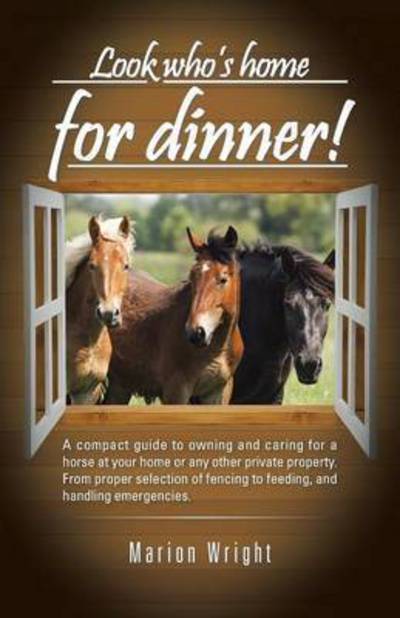 Look Who's Home for Dinner!: a Compact Guide to Owning and Caring for a Horse at Your Home or Any Other Private Property. from Proper Selection of - Marion Wright - Books - iUniverse - 9781491753293 - November 18, 2014