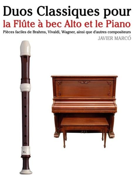 Duos Classiques Pour La Flute a Bec Alto et Le Piano: Pieces Faciles De Brahms, Vivaldi, Wagner, Ainsi Que D'autres Compositeurs - Javier Marco - Books - Createspace - 9781500145293 - June 16, 2014