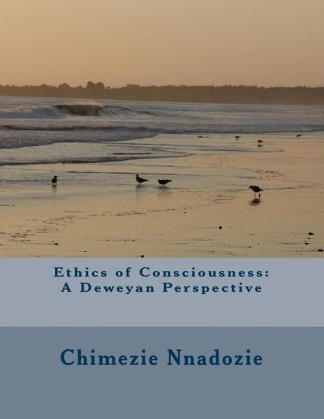 Cover for Chimezie Nnadozie · Ethics of Consciousness: a Deweyan Perspective (Paperback Book) (2014)