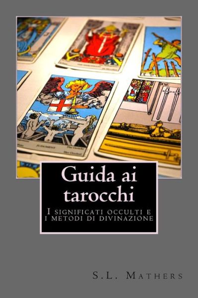 Cover for S L Macgregor Mathers · Guida Ai Tarocchi: I Significati Occulti E I Metodi Di Divinazione (Taschenbuch) (2014)