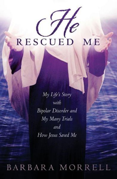 Cover for Barbara Morrell · He Rescued Me: My Life's Story with Bipolar Disorder and My Many Trials and How Jesus Saved Me (Paperback Book) (2015)