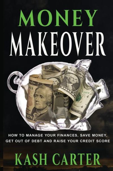 Cover for Kash Carter · Money Makeover: How to Manage Your Finances, Save Money. Get out of Debt and Raise Your Credit Score (Paperback Book) (2015)