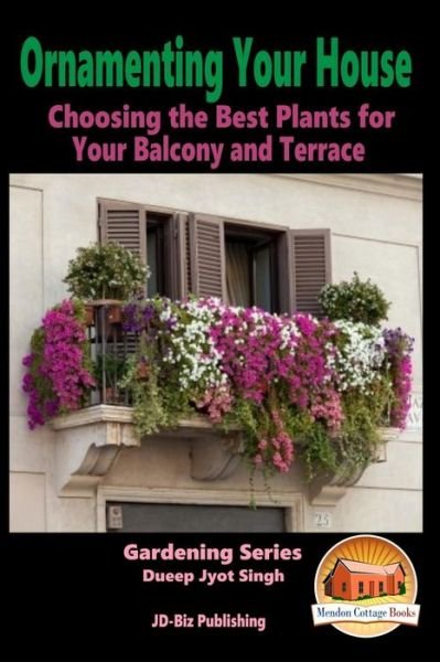 Ornamenting Your House - Choosing the Best Plants for Your Balcony and Terrace - Dueep Jyot Singh - Books - Createspace - 9781517020293 - August 24, 2015