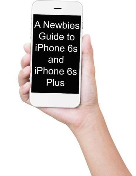 Cover for Minute Help Guides · A Newbies Guide to Iphone 6s and Iphone 6s Plus: the Unofficial Handbook to Iphone and Ios 9 (Includes Iphone 4s, Iphone 5, 5s, 5c, Iphone 6, 6 Plus, 6s (Taschenbuch) (2015)