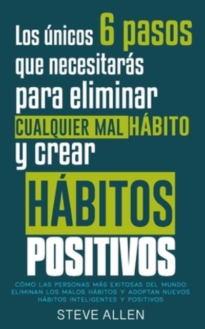 Cover for Steve Allen · Los unicos 6 pasos que necesitaras para eliminar cualquier mal habito y crear habitos positivos (Taschenbuch) (2016)