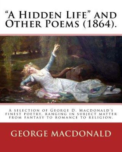 A Hidden Life and Other Poems (1864). by - George MacDonald - Livres - Createspace Independent Publishing Platf - 9781543067293 - 12 février 2017