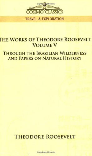 Cover for Theodore Iv Roosevelt · The Works of Theodore Roosevelt: Through the Brazilian Wilderness and Papers on Natural History (Paperback Book) (2006)