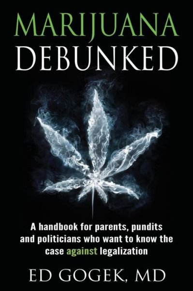 Cover for Ed Gogek · Marijuana Debunked: A handbook for parents, pundits and politicians who want to know the case against legalization (Paperback Book) (2015)