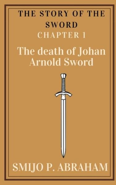 Story of the Sword Chapter 1 - the Death of Johan Arnold Sword - Smijo P - Bøger - Notion Press - 9781636693293 - 26. oktober 2020