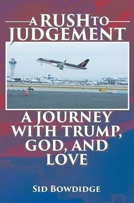 Cover for Sid Bowdidge · A Rush to Judgement: A Journey with Trump, God, and Love (Taschenbuch) (2018)