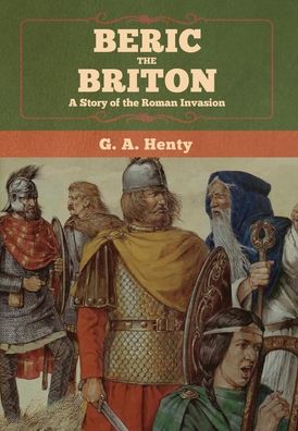 Beric the Briton - G. A. Henty - Books - Bibliotech Press - 9781647992293 - February 27, 2020