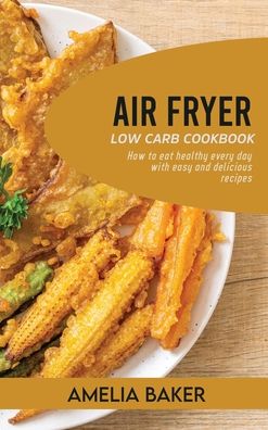 Air Fryer Low Carb Cookbook: How to Eat Healthy Every Day with Easy and Delicious Recipes - Amelia Baker - Books - Wonder Future Ltd - 9781803440293 - September 19, 2021