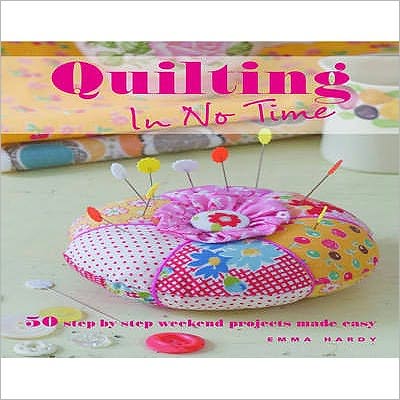 Quilting in No Time: 50 Step-by-Step Weekend Projects Made Easy - Emma Hardy - Books - Ryland, Peters & Small Ltd - 9781906525293 - February 1, 2009