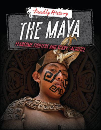 Cover for Louise A Spilsbury · The Maya: Fearsome Fighters and Scary Sacrifice - Deadly History (Paperback Book) (2024)