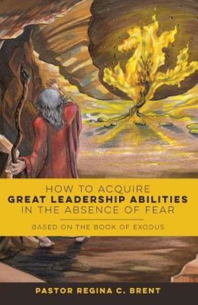 Cover for Pastor Regina Brent · How to Acquire Great Leadership Abilities in the Absence of Fear: Based on the Book of Exodus (Pocketbok) (2017)