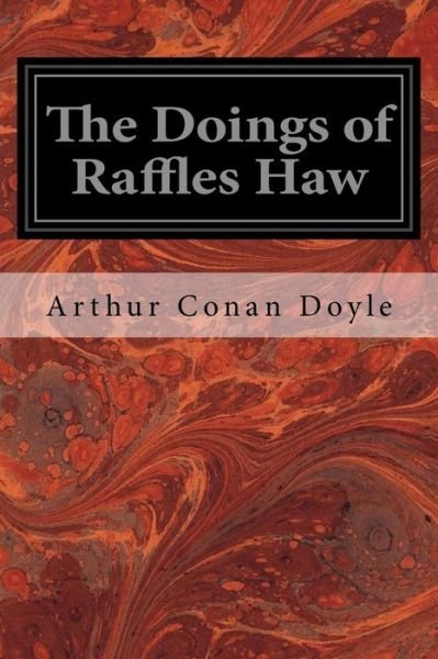 The Doings of Raffles Haw - Sir Arthur Conan Doyle - Books - Createspace Independent Publishing Platf - 9781976010293 - September 2, 2017
