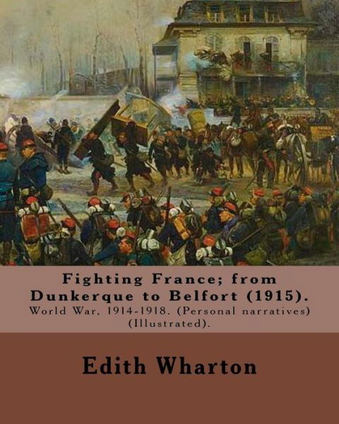 Fighting France; from Dunkerque to Belfort (1915). By - Edith Wharton - Bøger - Createspace Independent Publishing Platf - 9781978201293 - 12. oktober 2017
