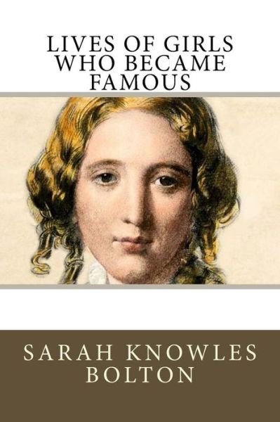 Lives of Girls Who Became Famous - Sarah Knowles Bolton - Kirjat - Createspace Independent Publishing Platf - 9781986118293 - perjantai 2. maaliskuuta 2018