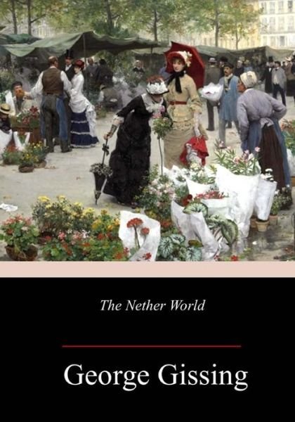 The Nether World - George Gissing - Books - Createspace Independent Publishing Platf - 9781986530293 - March 21, 2018