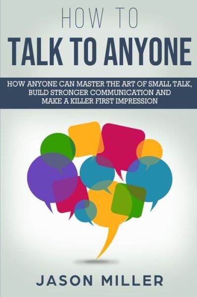 Cover for Jason Miller · How to Talk to Anyone: How Anyone Can Master the Art of Small Talk, Build Stronger Communication and Make a Killer First Impression (Taschenbuch) (2019)