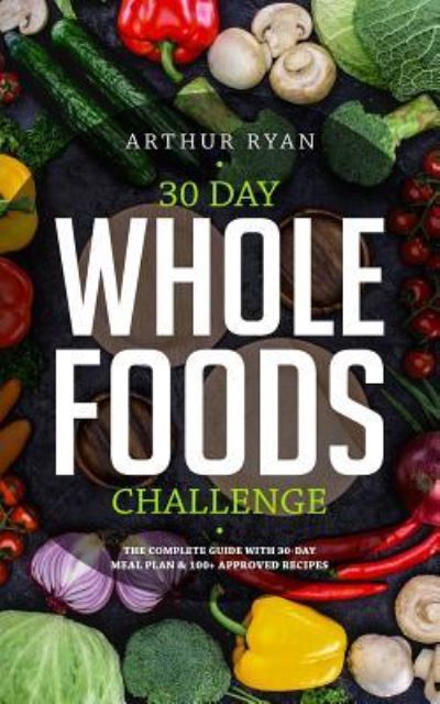 Cover for Arthur Ryan · 30 Days Wholefood Challenge: The Complete Guide with a 30 Day Meal Plan&amp; 100] Approved Recipes (Paperback Book) (2019)