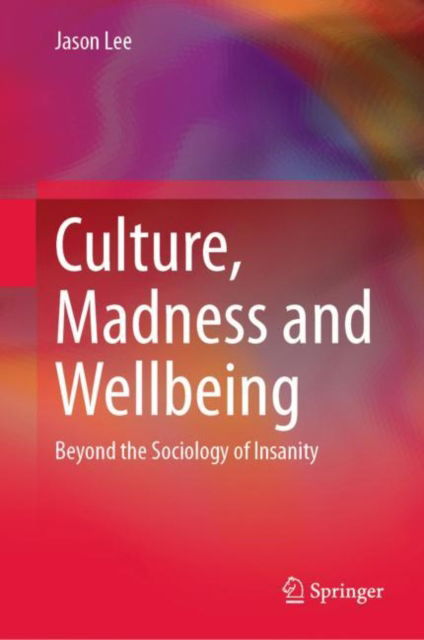 Cover for Jason Lee · Culture, Madness and Wellbeing: Beyond the Sociology of Insanity (Hardcover Book) [1st ed. 2023 edition] (2023)