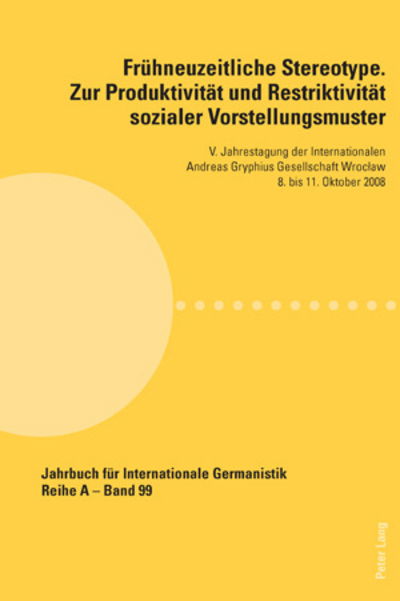 Cover for Fruehneuzeitliche Stereotype. Zur Produktivitaet Und Restriktivitaet Sozialer Vorstellungsmuster: V. Jahrestagung Der Internationalen Andreas Gryphius Gesellschaft Wroclaw 8. Bis 11. Oktober 2008 - Jahrbuch Fuer Internationale Germanistik - Reihe a (Paperback Book) (2010)