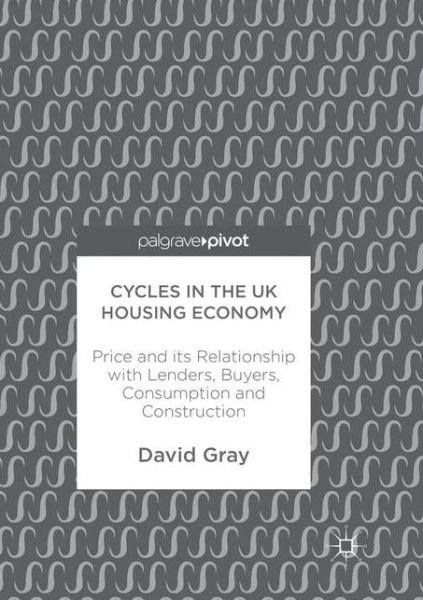 Cover for David Gray · Cycles in the UK Housing Economy: Price and its Relationship with Lenders, Buyers, Consumption and Construction (Taschenbuch) [Softcover reprint of the original 1st ed. 2017 edition] (2018)