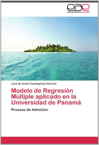 Cover for José De Jesús Cunningham Herrera · Modelo De Regresión Múltiple Aplicado en La Universidad De Panamá: Proceso De Admisión (Paperback Book) [Spanish edition] (2012)
